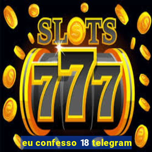 eu confesso 18 telegram